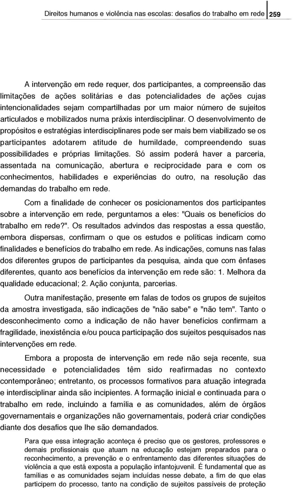 O desenvolvimento de propósitos e estratégias interdisciplinares pode ser mais bem viabilizado se os participantes adotarem atitude de humildade, compreendendo suas possibilidades e próprias