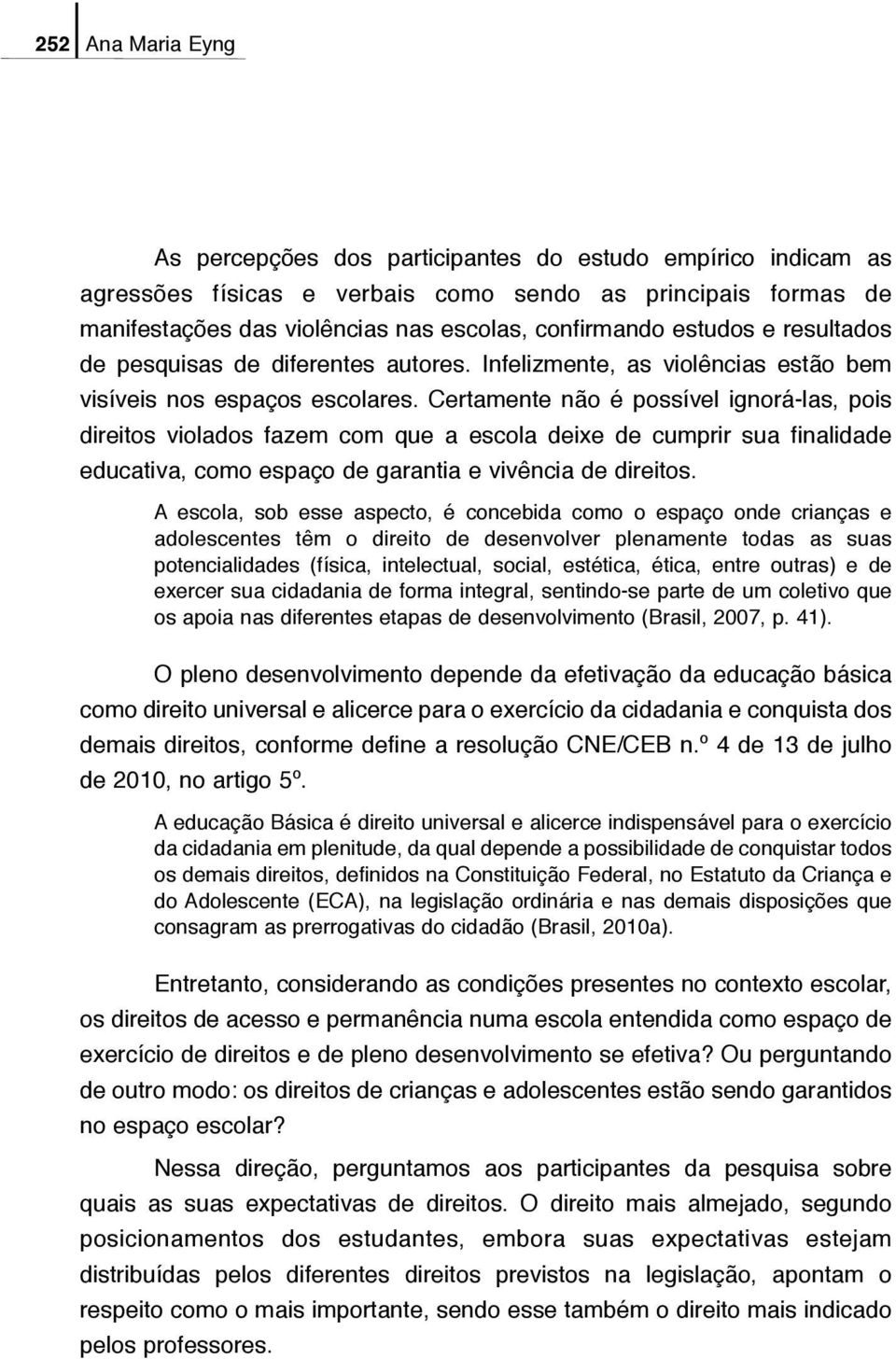 Certamente não é possível ignorá-las, pois direitos violados fazem com que a escola deixe de cumprir sua finalidade educativa, como espaço de garantia e vivência de direitos.