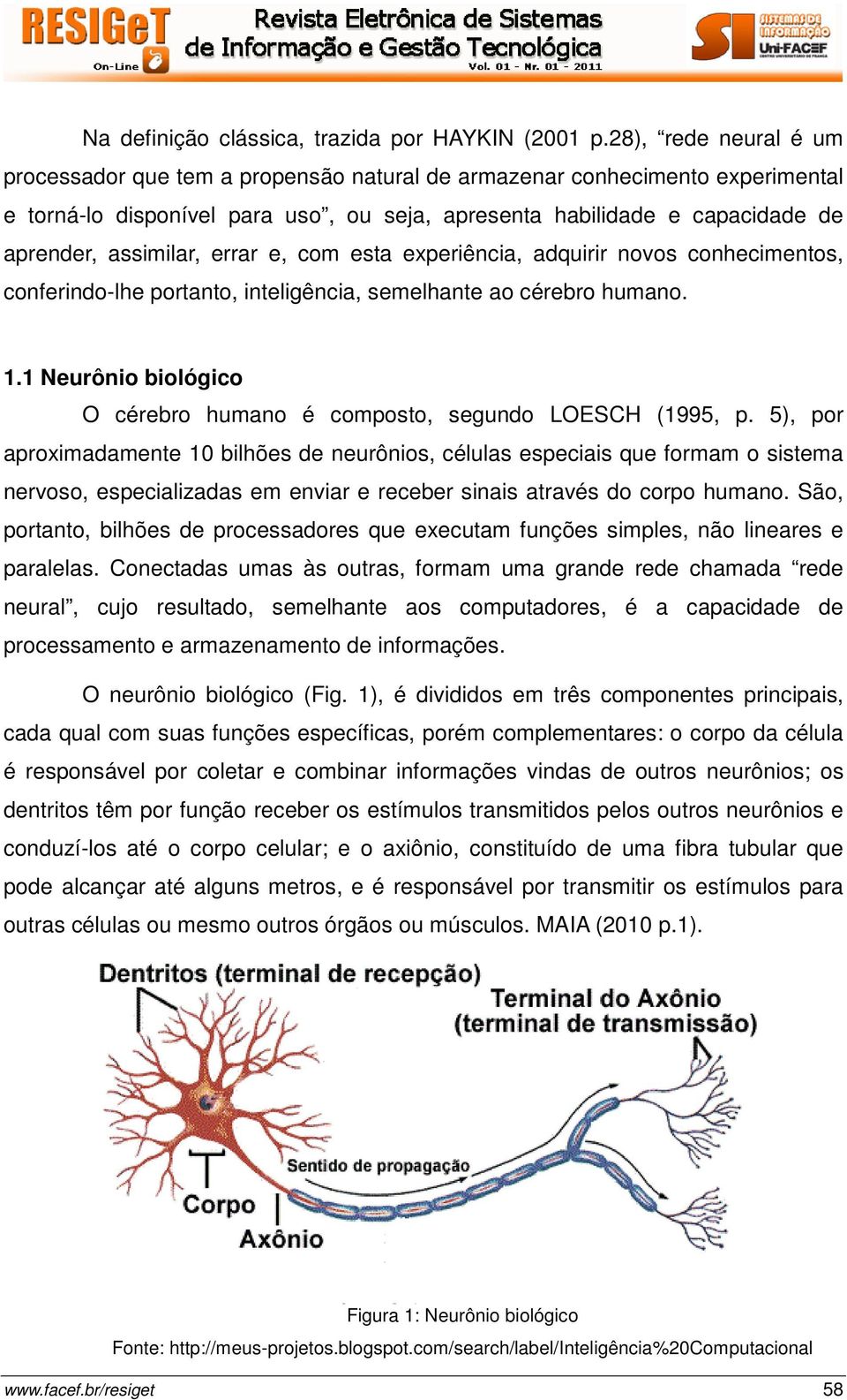 errar e, com esta experiência, adquirir novos conhecimentos, conferindo-lhe portanto, inteligência, semelhante ao cérebro humano. 1.