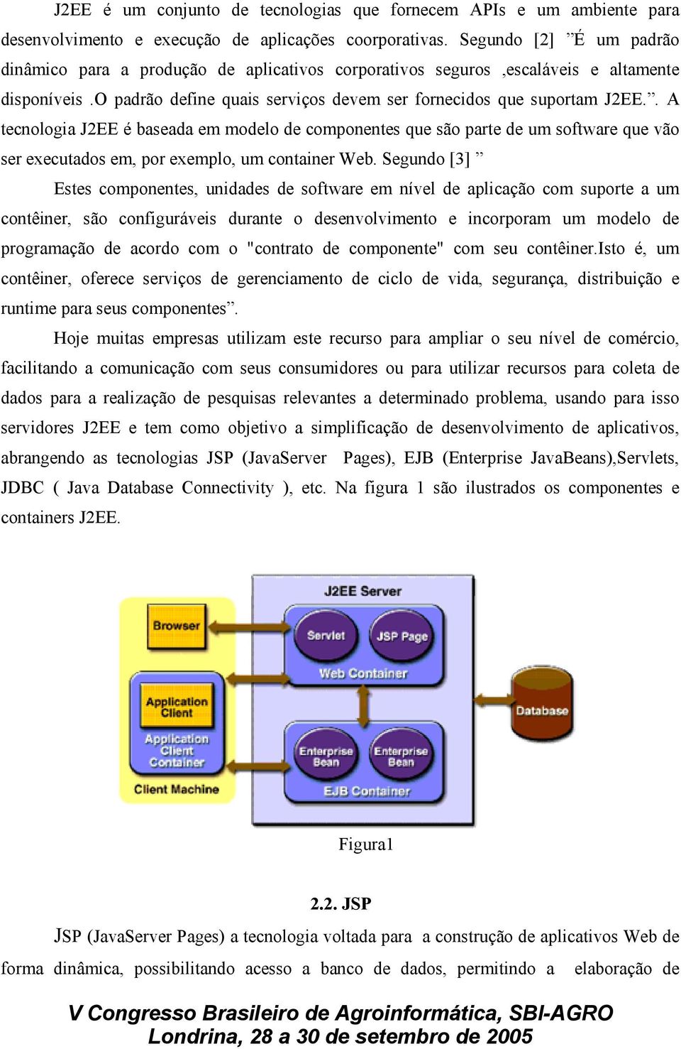 . A tecnologia J2EE é baseada em modelo de componentes que são parte de um software que vão ser executados em, por exemplo, um container Web.