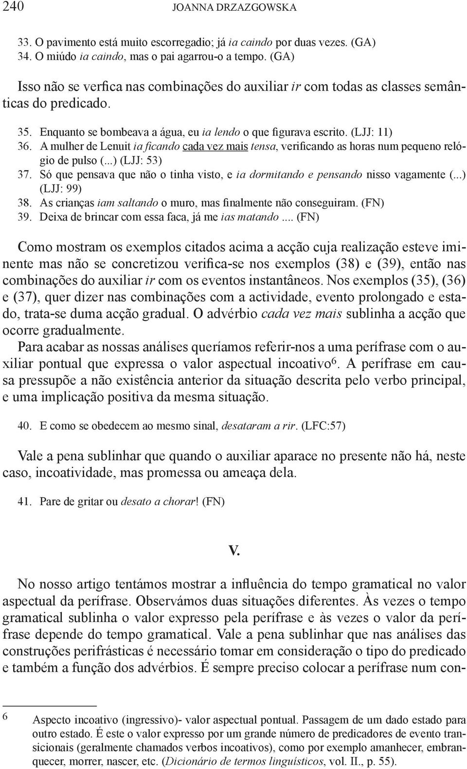 A mulher de Lenuit ia ficando cada vez mais tensa, verificando as horas num pequeno relógio de pulso (...) (LJJ: 53) 37.