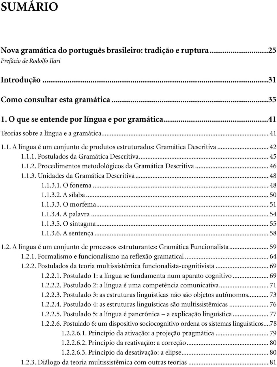 .. 46 1.1.3. Unidades da Gramática Descritiva... 48 1.1.3.1. O fonema... 48 1.1.3.2. A sílaba... 50 1.1.3.3. O morfema... 51 1.1.3.4. A palavra... 54 1.1.3.5. O sintagma... 55 1.1.3.6. A sentença.