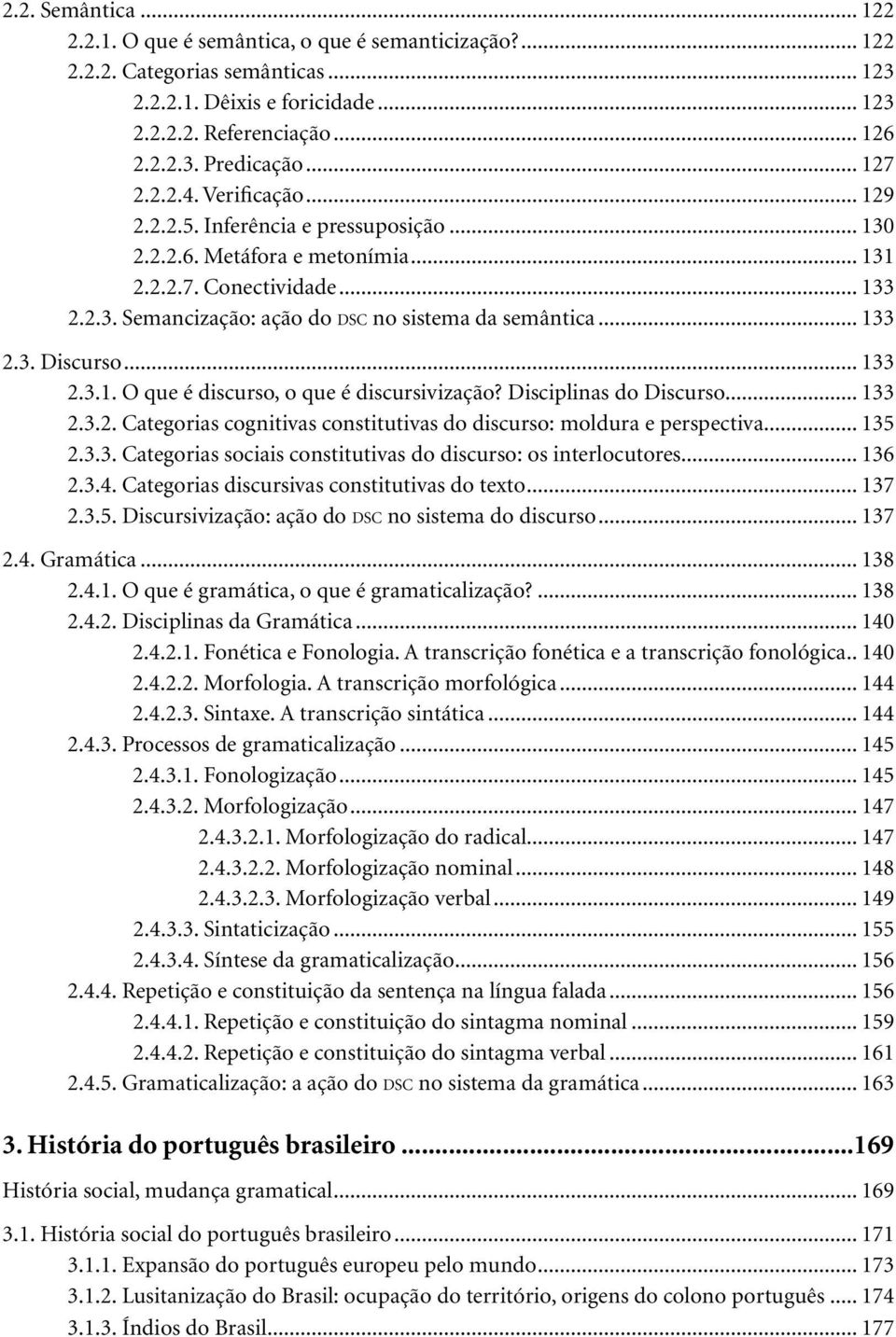 .. 133 2.3. Discurso... 133 2.3.1. O que é discurso, o que é discursivização? Disciplinas do Discurso... 133 2.3.2. Categorias cognitivas constitutivas do discurso: moldura e perspectiva... 135 2.3.3. Categorias sociais constitutivas do discurso: os interlocutores.