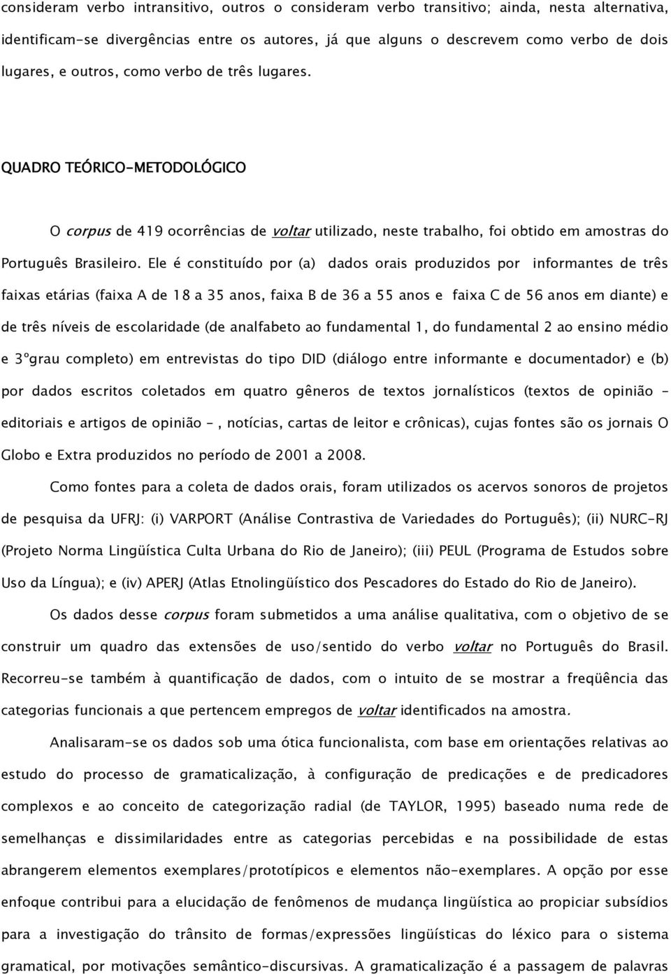 Ele é constituído por (a) dados orais produzidos por informantes de três faixas etárias (faixa A de 18 a 35 anos, faixa B de 36 a 55 anos e faixa C de 56 anos em diante) e de três níveis de