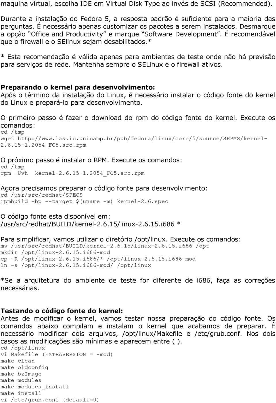 * * Esta recomendação é válida apenas para ambientes de teste onde não há previsão para serviços de rede. Mantenha sempre o SELinux e o firewall ativos.