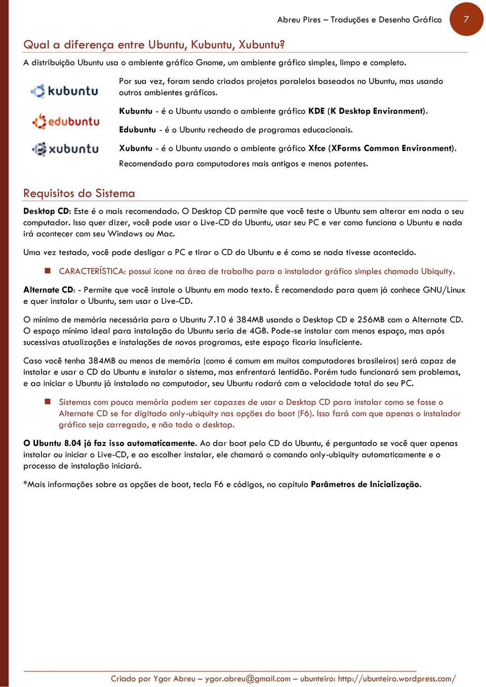 Kubuntu - é o Ubuntu usando o ambiente gráfico KDE (K Desktop Environment). Edubuntu - é o Ubuntu recheado de programas educacionais.