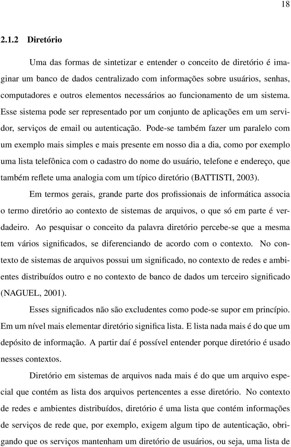 Pode-se também fazer um paralelo com um exemplo mais simples e mais presente em nosso dia a dia, como por exemplo uma lista telefônica com o cadastro do nome do usuário, telefone e endereço, que