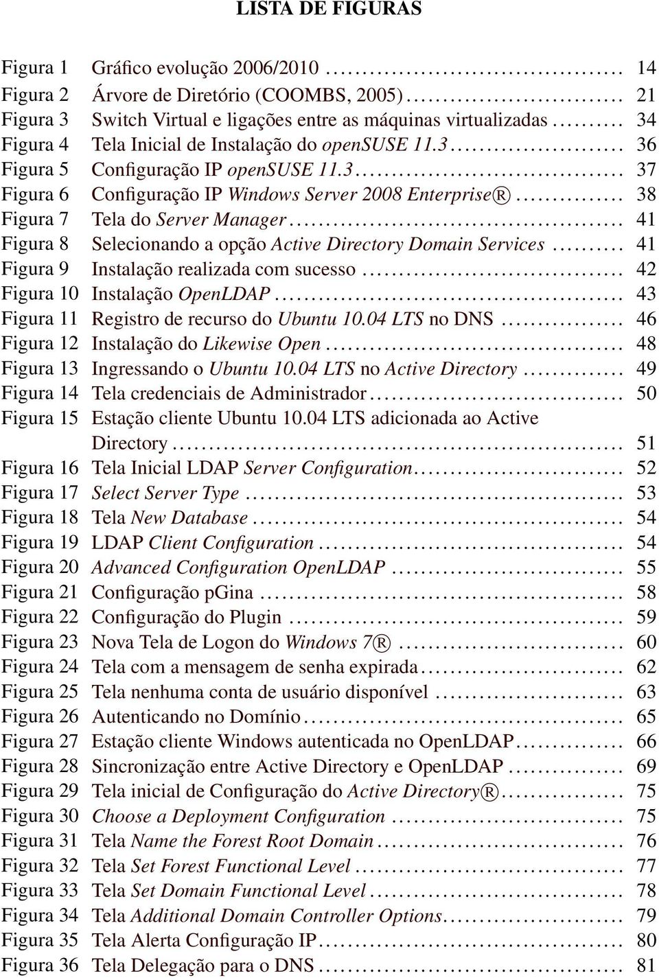 .. 38 Figura 7 Tela do Server Manager... 41 Figura 8 Selecionando a opção Active Directory Domain Services... 41 Figura 9 Instalação realizada com sucesso... 42 Figura 10 Instalação OpenLDAP.