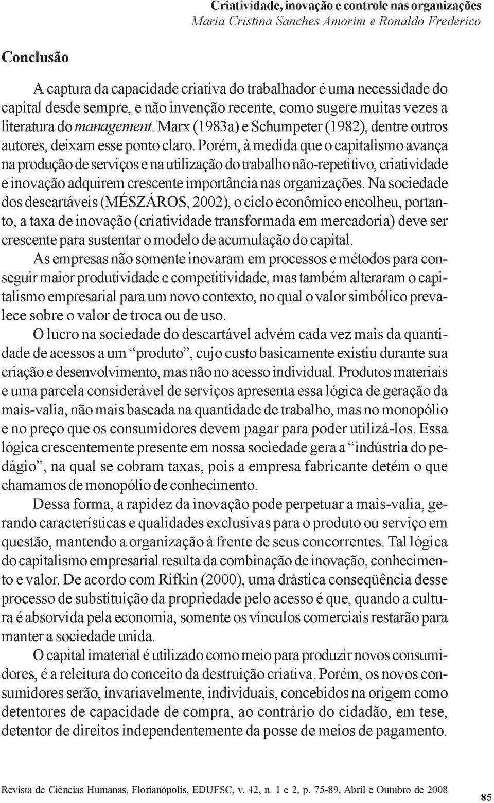 Porém, à medida que o capitalismo avança na produção de serviços e na utilização do trabalho não-repetitivo, criatividade e inovação adquirem crescente importância nas organizações.