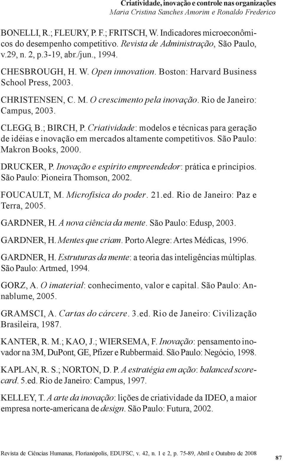 O crescimento pela inovação. Rio de Janeiro: Campus, 2003. CLEGG, B.; BIRCH, P. Criatividade: modelos e técnicas para geração de idéias e inovação em mercados altamente competitivos.