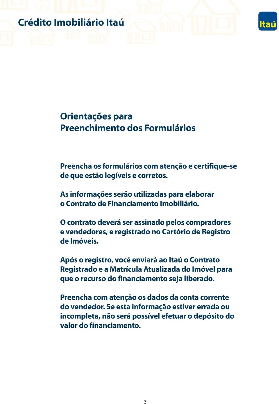 O contrato deverá ser assinado pelos compradores e vendedores, e registrado no Cartório de Registro de Imóveis.