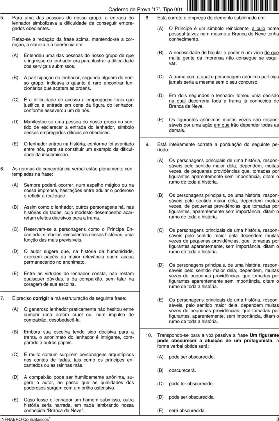 serviçais submissos. 8. Está correto o emprego do elemento sublinhado em: O Príncipe é um símbolo reincidente, a cujo nome pessoal talvez nem mesmo a Branca de Neve tenha conhecimento.