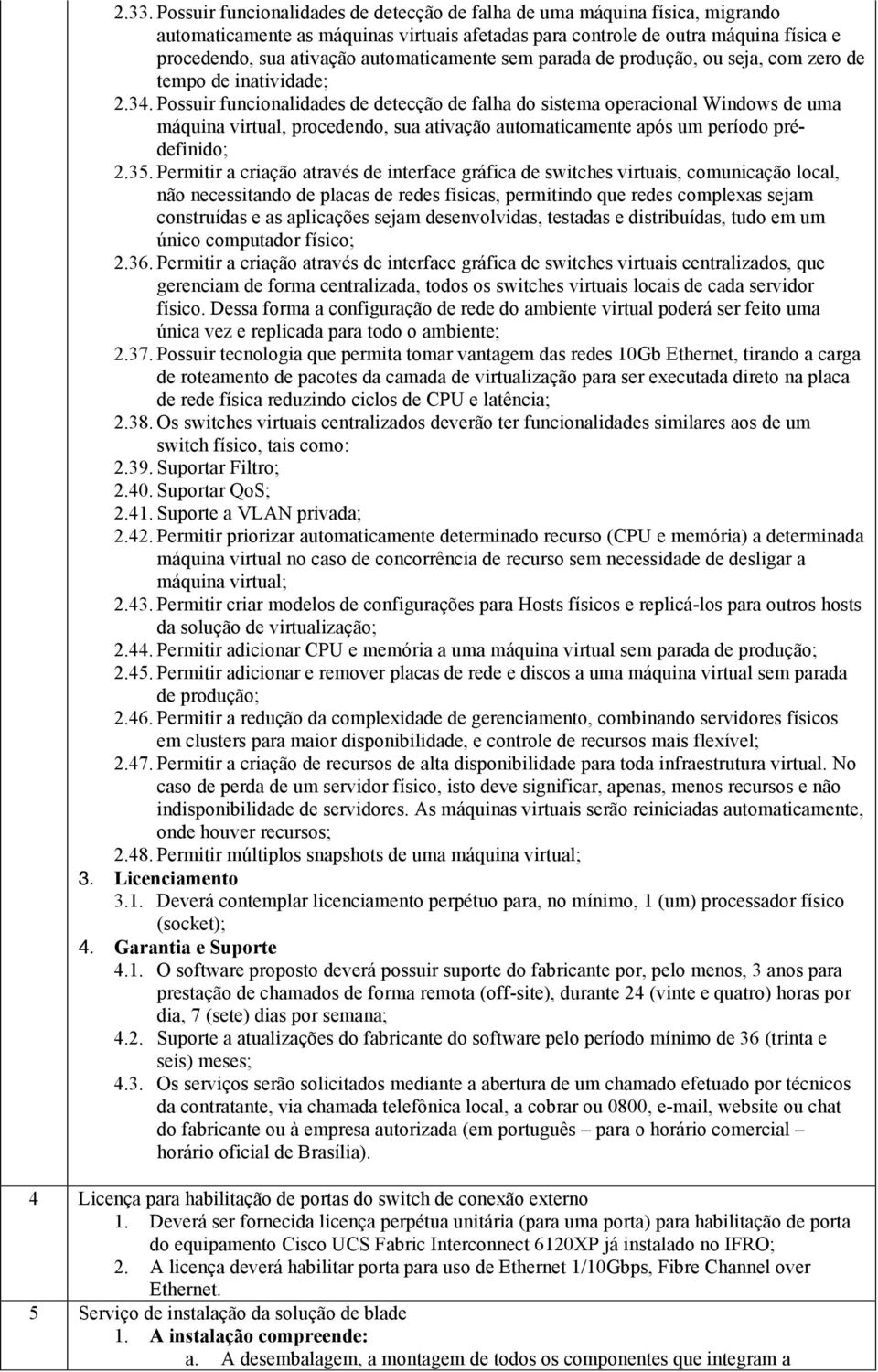 Possuir funcionalidades de detecção de falha do sistema operacional Windows de uma máquina virtual, procedendo, sua ativação automaticamente após um período prédefinido; 2.35.