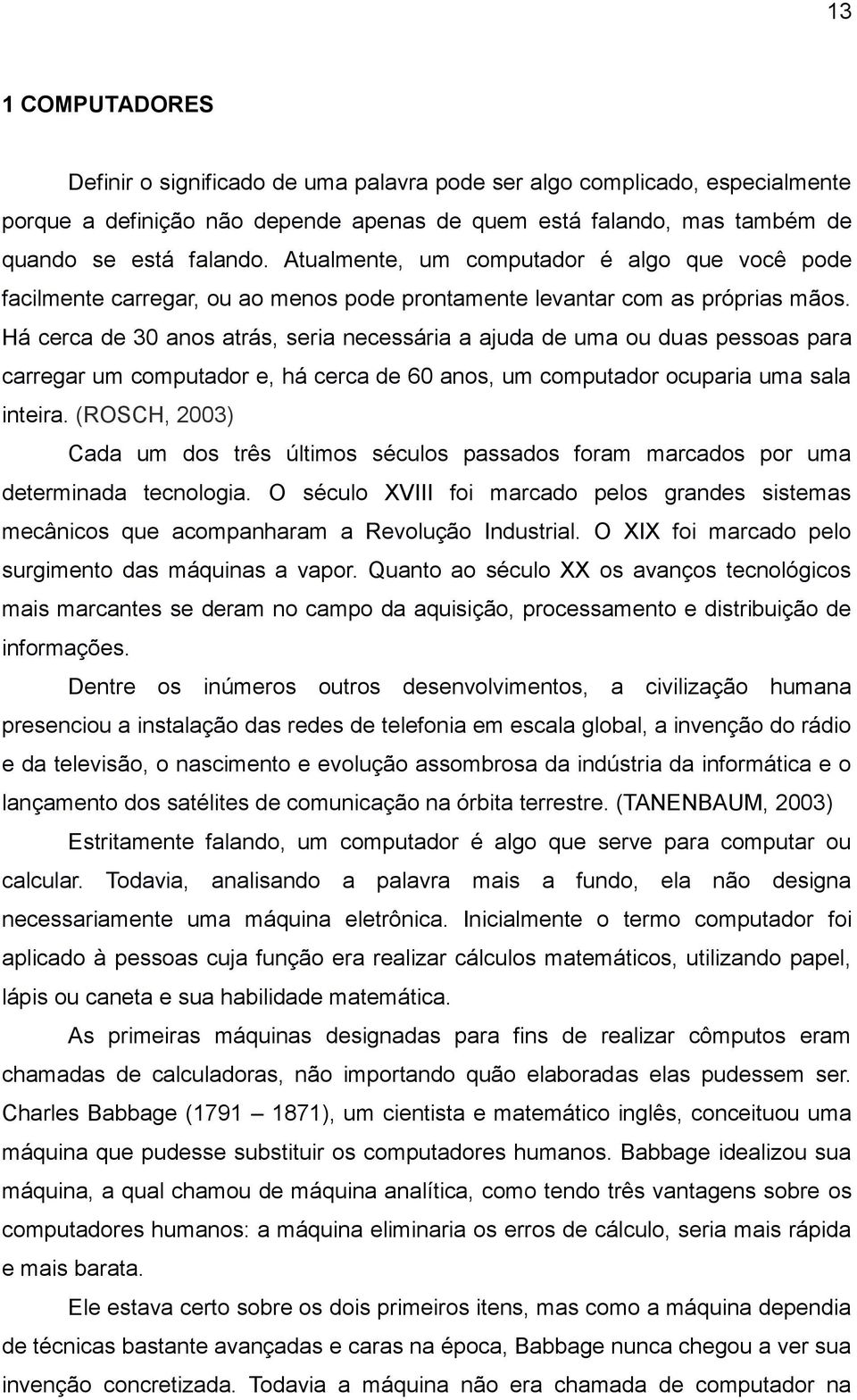 Há cerca de 30 anos atrás, seria necessária a ajuda de uma ou duas pessoas para carregar um computador e, há cerca de 60 anos, um computador ocuparia uma sala inteira.