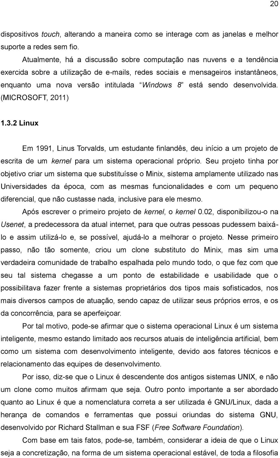 está sendo desenvolvida. (MICROSOFT, 2011) 1.3.2 Linux Em 1991, Linus Torvalds, um estudante finlandês, deu início a um projeto de escrita de um kernel para um sistema operacional próprio.