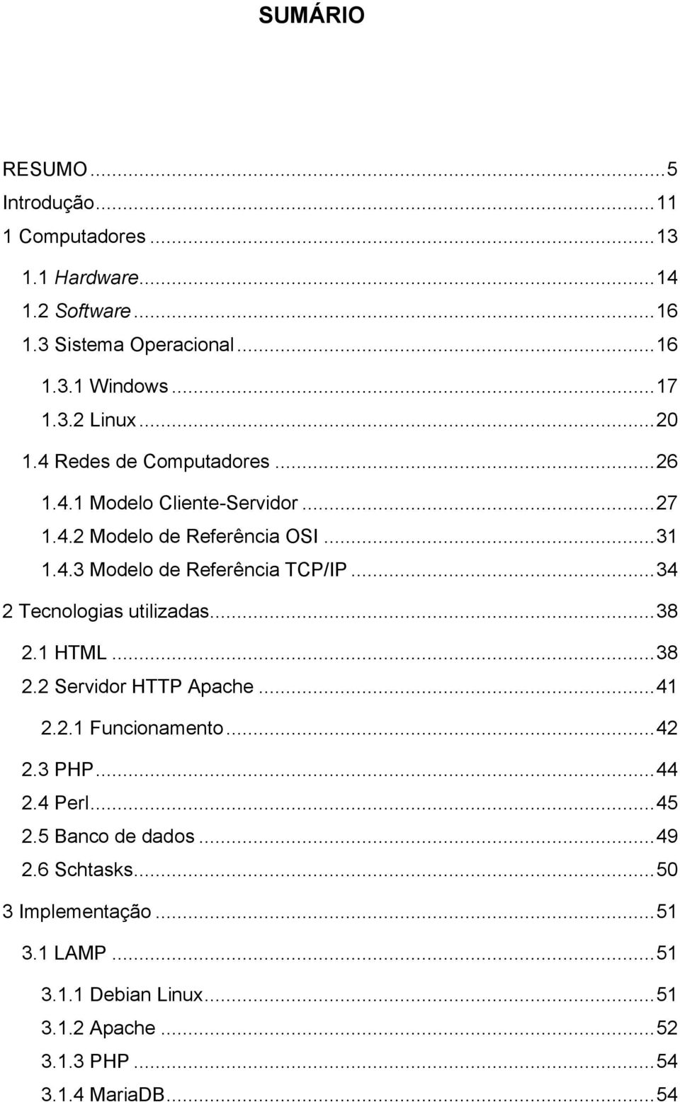 .. 34 2 Tecnologias utilizadas... 38 2.1 HTML... 38 2.2 Servidor HTTP Apache... 41 2.2.1 Funcionamento... 42 2.3 PHP... 44 2.4 Perl... 45 2.