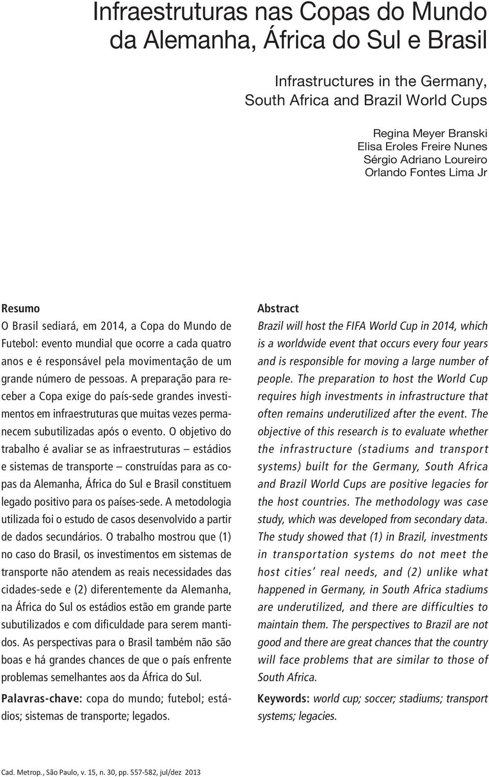 pessoas. A preparação para receber a Copa exige do país-sede grandes investimentos em infraestruturas que muitas vezes permanecem subutilizadas após o evento.