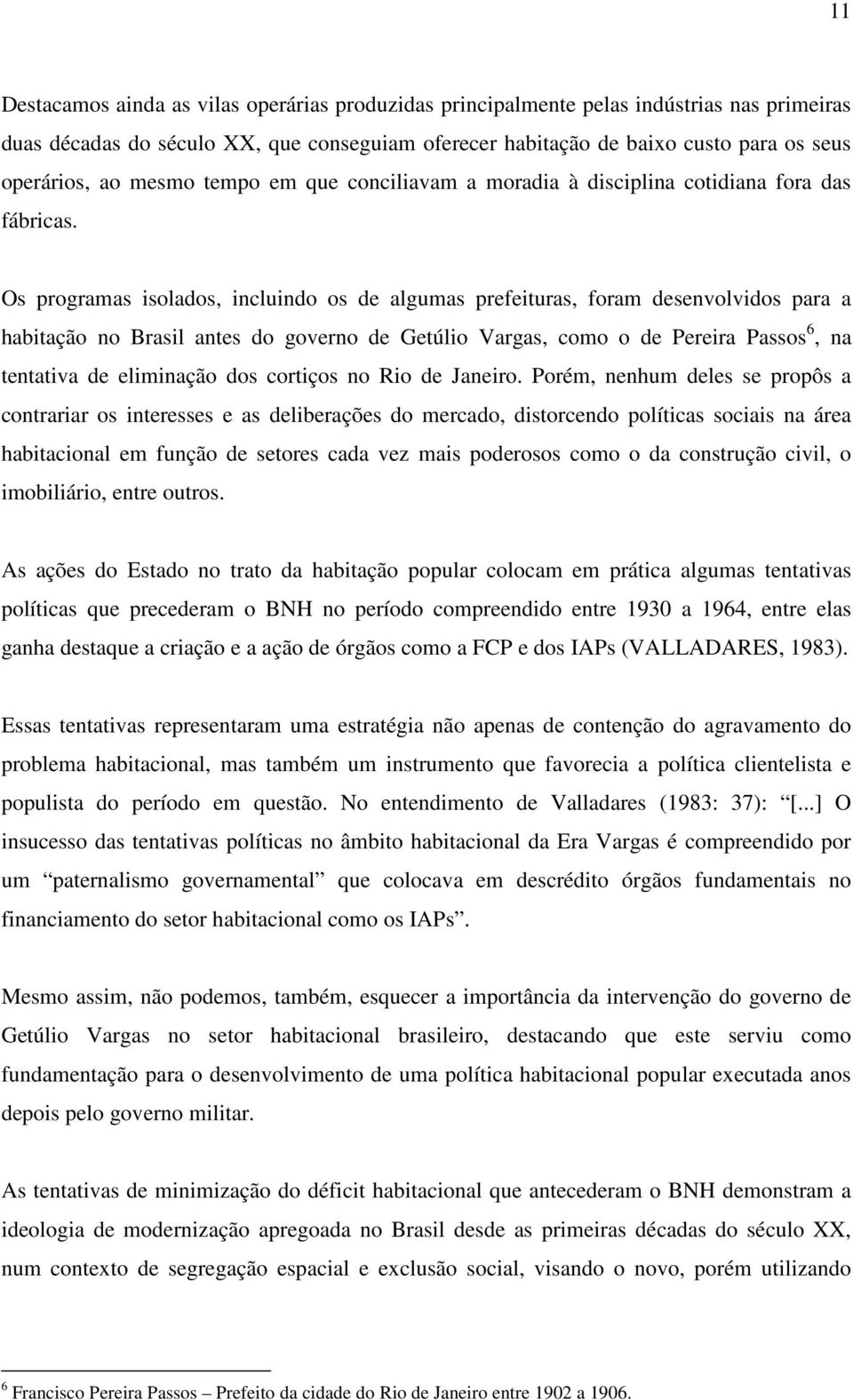 Os programas isolados, incluindo os de algumas prefeituras, foram desenvolvidos para a habitação no Brasil antes do governo de Getúlio Vargas, como o de Pereira Passos 6, na tentativa de eliminação