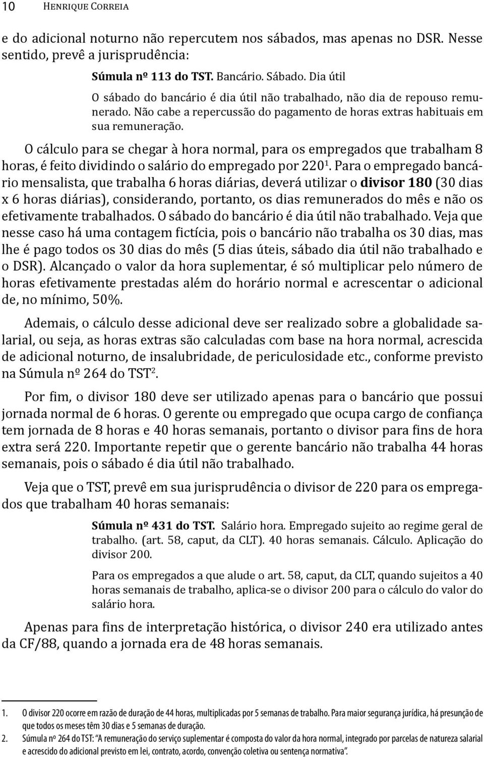 O cálculo para se chegar à hora normal, para os empregados que trabalham 8 horas, é feito dividindo o salário do empregado por 220 1.