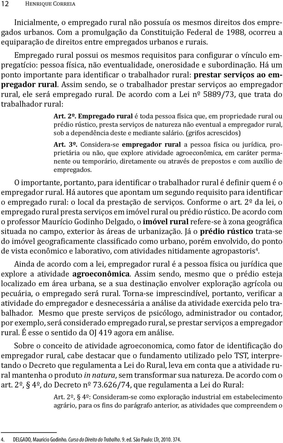 Empregado rural possui os mesmos requisitos para con igurar o vínculo empregatício: pessoa ísica, não eventualidade, onerosidade e subordinação.