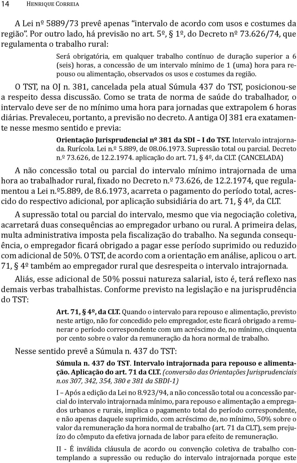 alimentação, observados os usos e costumes da região. O TST, na OJ n. 381, cancelada pela atual Súmula 437 do TST, posicionou-se a respeito dessa discussão.