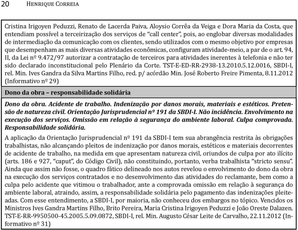 atividade-meio, a par de o art. 94, II, da Lei nº 9.472/97 autorizar a contratação de terceiros para atividades inerentes à telefonia e não ter sido declarado inconstitucional pelo Plenário da Corte.