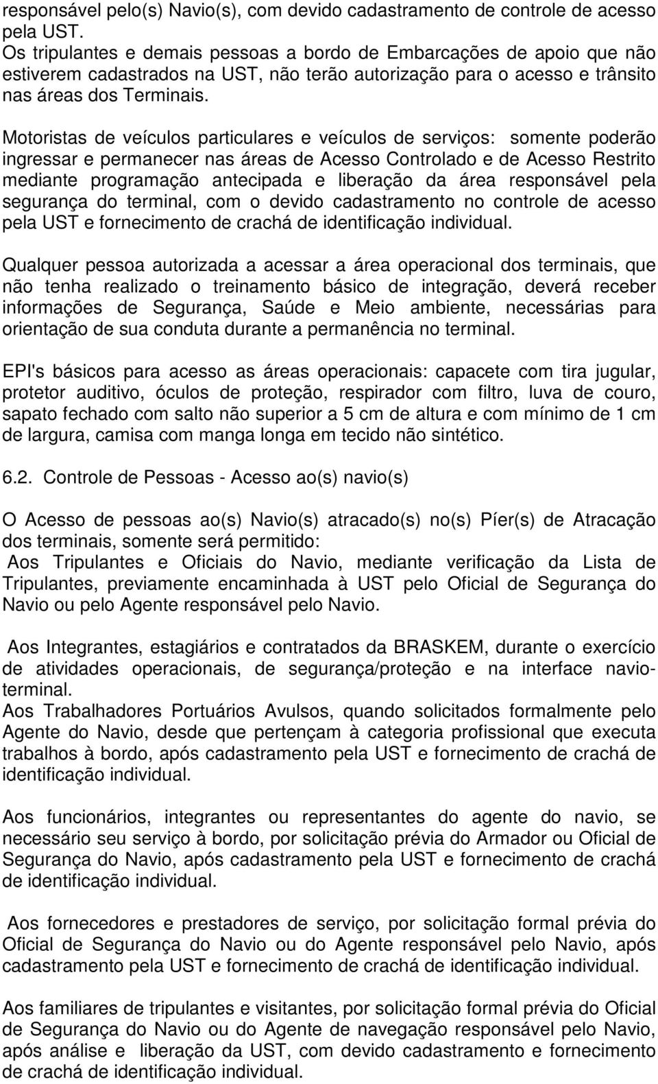 Motoristas de veículos particulares e veículos de serviços: somente poderão ingressar e permanecer nas áreas de Acesso Controlado e de Acesso Restrito mediante programação antecipada e liberação da