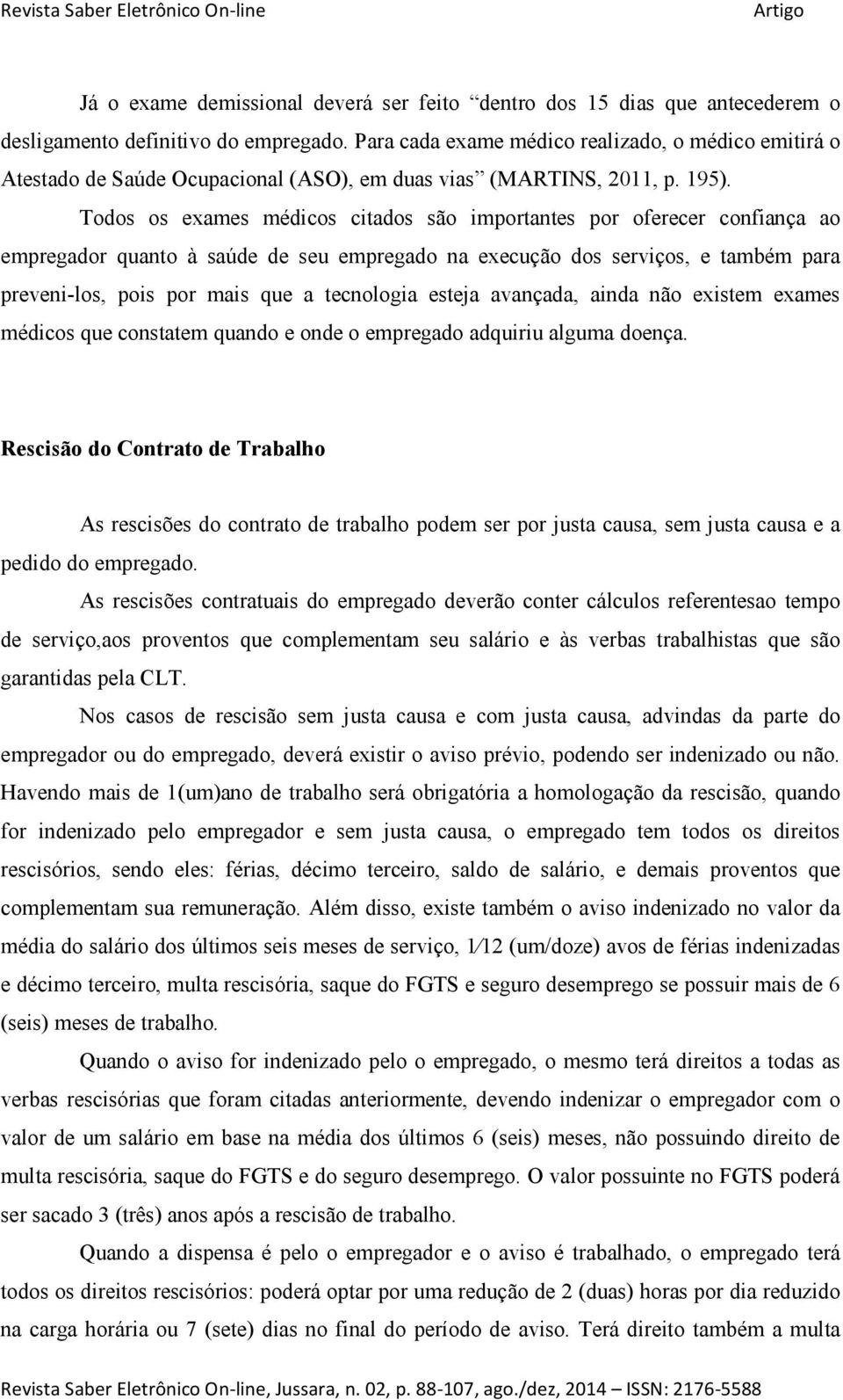 Todos os exames médicos citados são importantes por oferecer confiança ao empregador quanto à saúde de seu empregado na execução dos serviços, e também para preveni-los, pois por mais que a