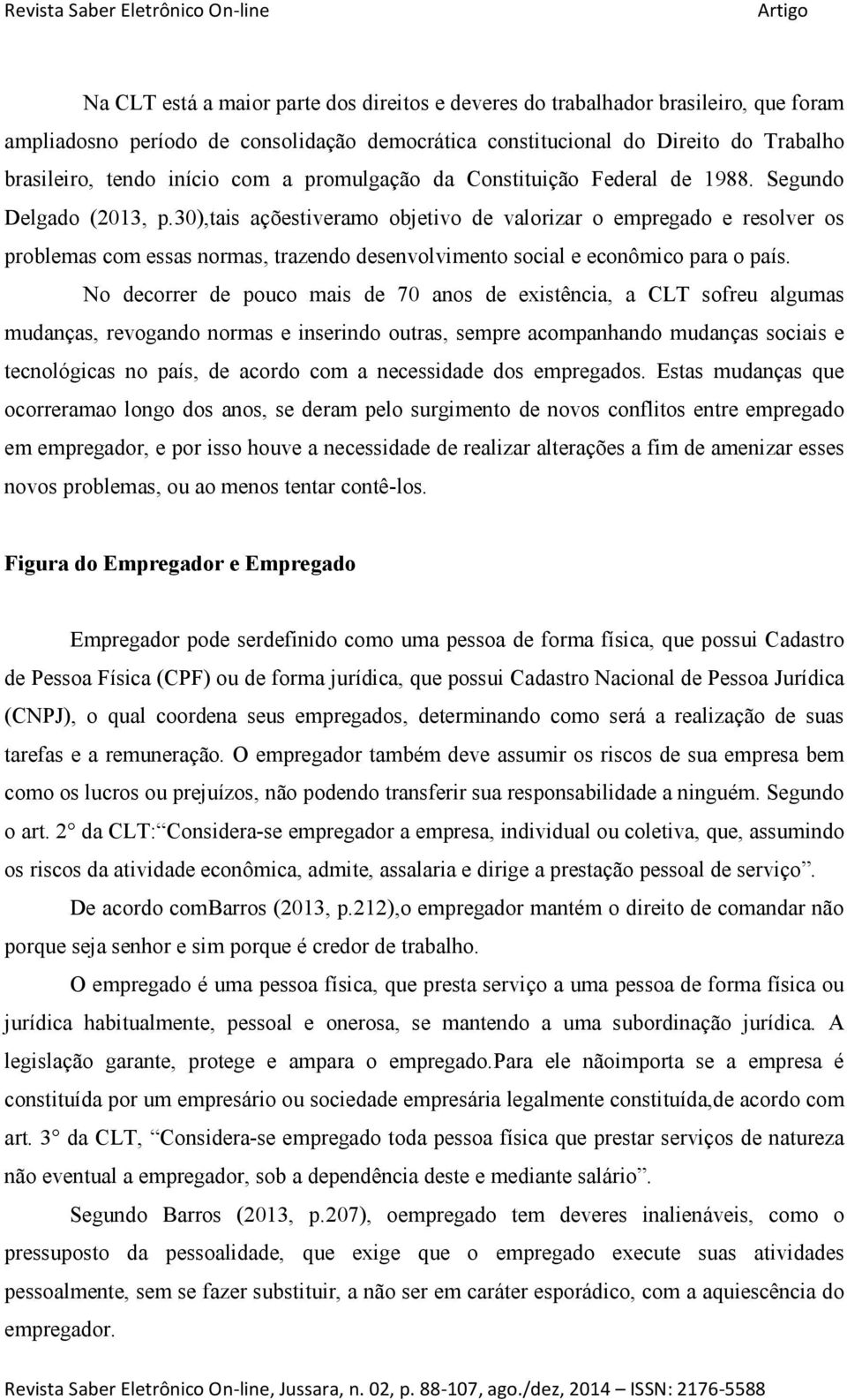 30),tais açõestiveramo objetivo de valorizar o empregado e resolver os problemas com essas normas, trazendo desenvolvimento social e econômico para o país.