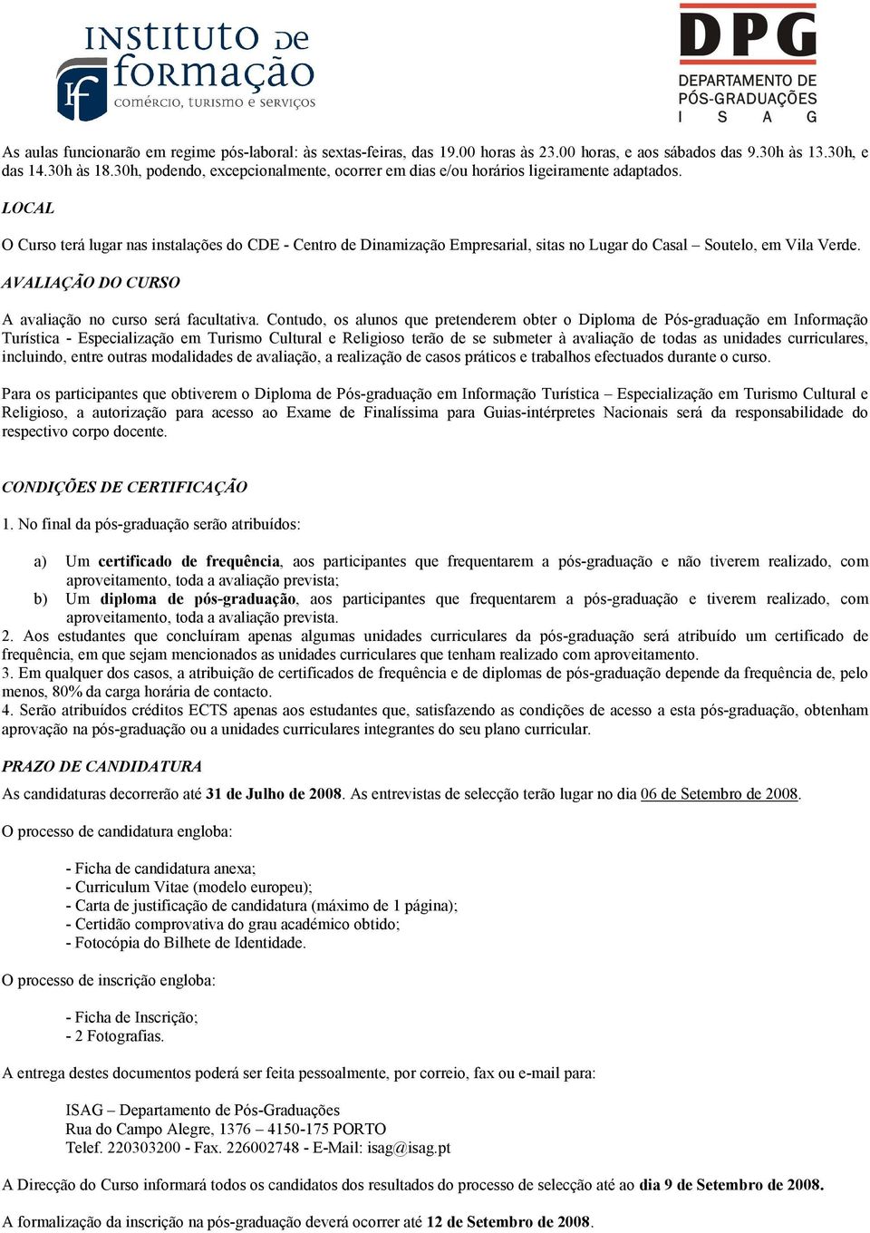 LOCAL O Curso terá lugar nas instalações do CDE - Centro de Dinamização Empresarial, sitas no Lugar do Casal Soutelo, em Vila Verde. AVALIAÇÃO DO CURSO A avaliação no curso será facultativa.