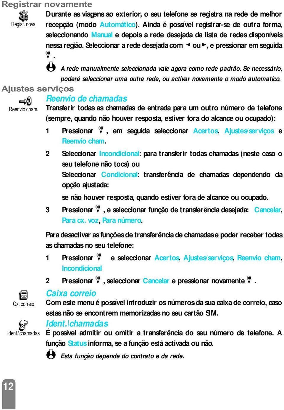 Seleccionar a rede desejada com < ou >, e pressionar em seguida,. L A rede manualmente seleccionada vale agora como rede padrão.