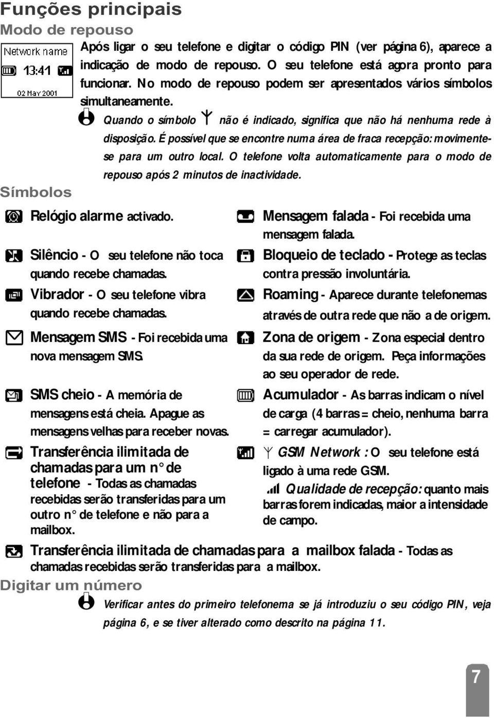 É possível que se encontre numa área de fraca recepção: movimentese para um outro local. O telefone volta automaticamente para o modo de repouso após 2 minutos de inactividade.