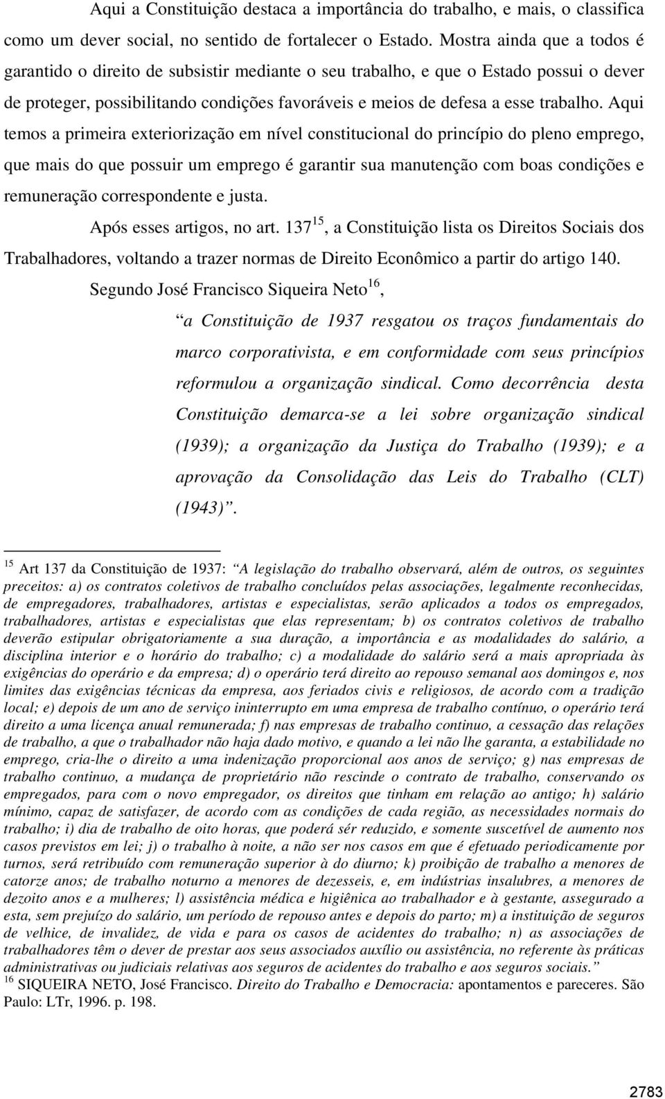 Aqui temos a primeira exteriorização em nível constitucional do princípio do pleno emprego, que mais do que possuir um emprego é garantir sua manutenção com boas condições e remuneração