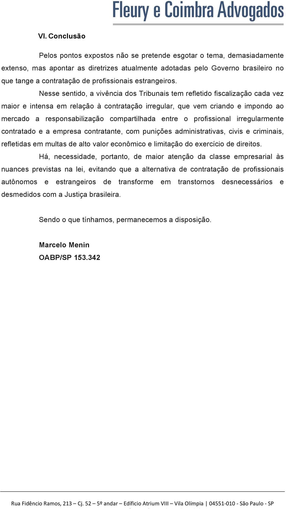 Nesse sentido, a vivência dos Tribunais tem refletido fiscalização cada vez maior e intensa em relação à contratação irregular, que vem criando e impondo ao mercado a responsabilização compartilhada