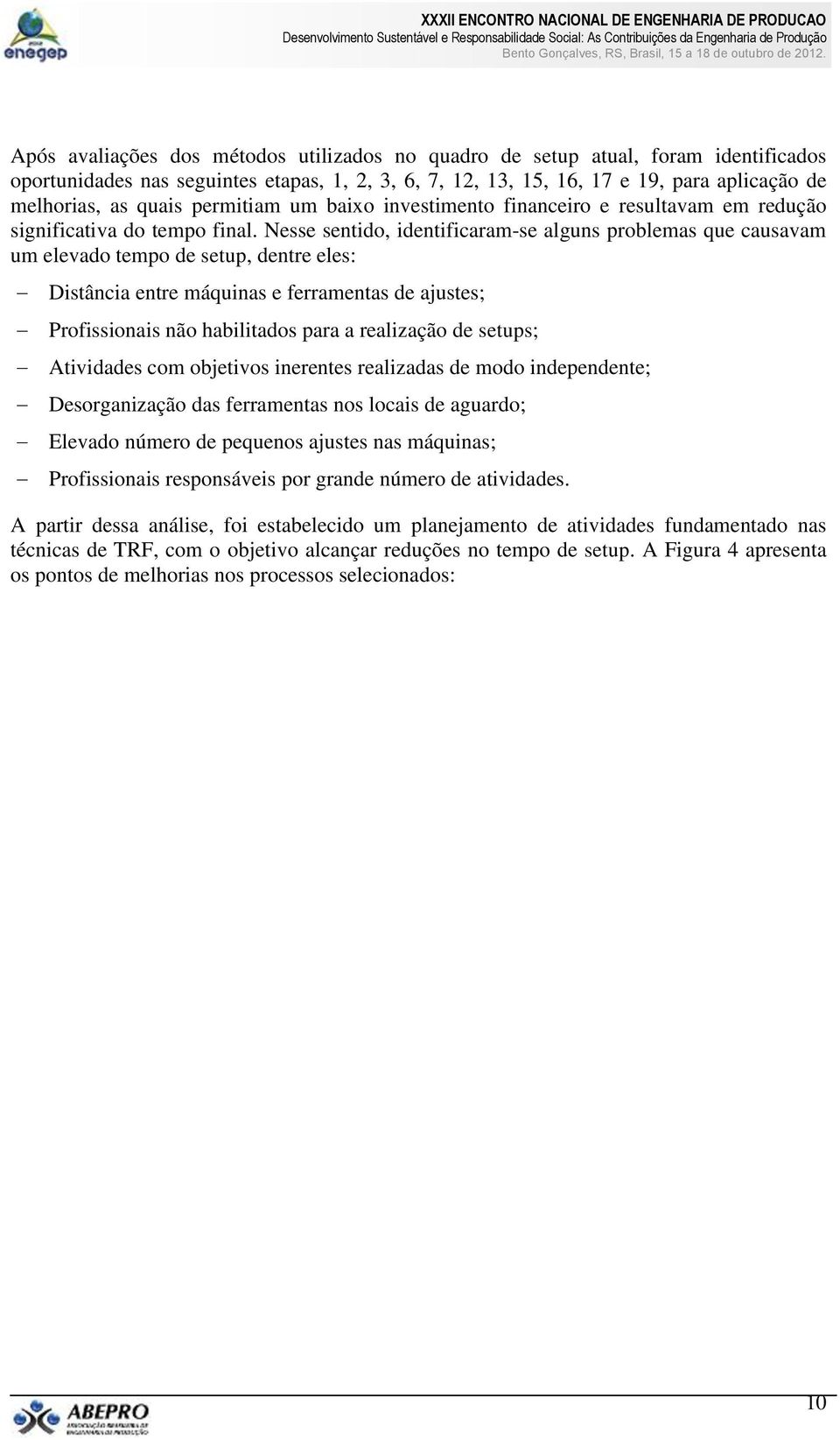 Nesse sentido, identificaram-se alguns problemas que causavam um elevado tempo de setup, dentre eles: Distância entre máquinas e ferramentas de ajustes; Profissionais não habilitados para a