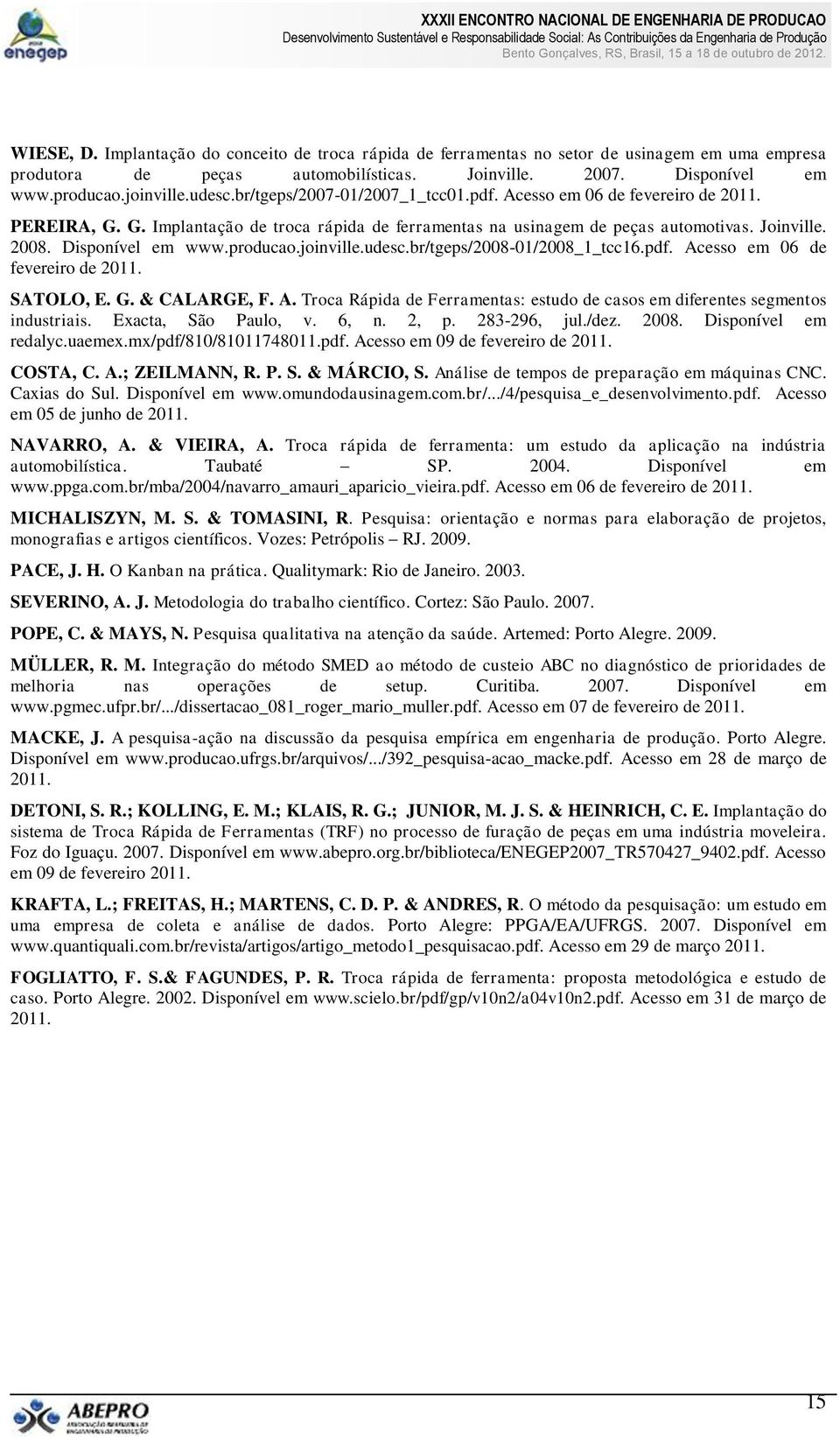 producao.joinville.udesc.br/tgeps/2008-01/2008_1_tcc16.pdf. Acesso em 06 de fevereiro de 2011. SATOLO, E. G. & CALARGE, F. A. Troca Rápida de Ferramentas: estudo de casos em diferentes segmentos industriais.