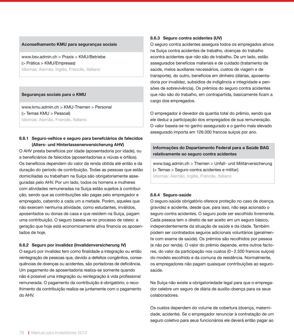 (aposentadorias a viúvas e órfãos). Os benefícios dependem do valor da renda obtida até então e da duração do período de contribuição.