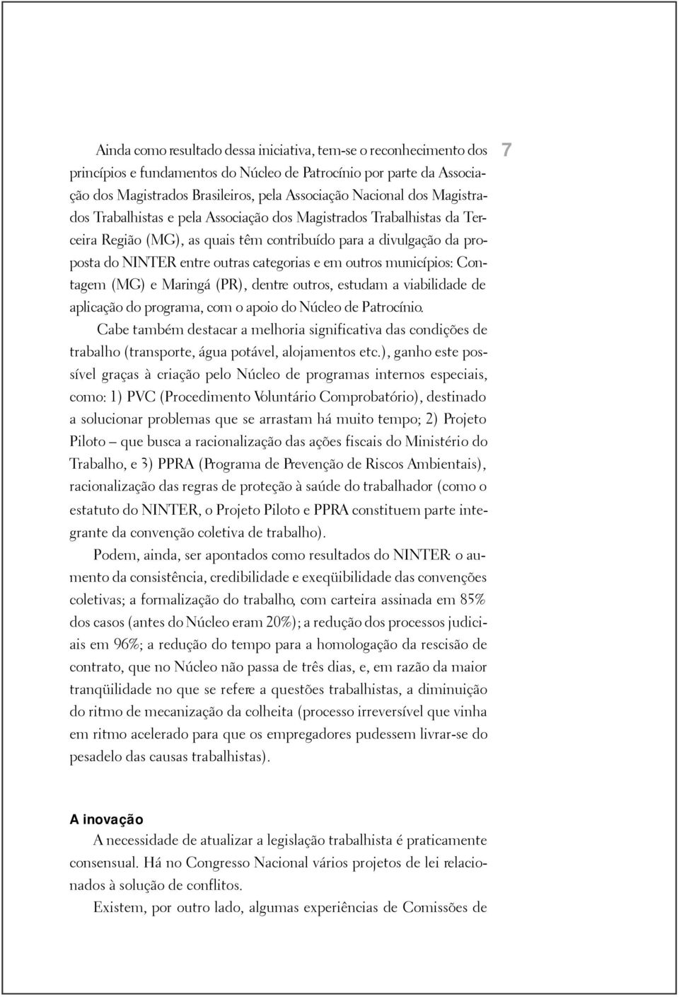 municípios: Contagem (MG) e Maringá (PR), dentre outros, estudam a viabilidade de aplicação do programa, com o apoio do Núcleo de Patrocínio.