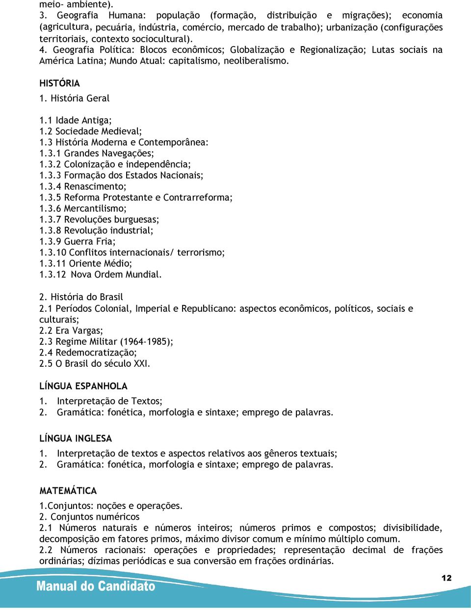 sociocultural). 4. Geografia Política: Blocos econômicos; Globalização e Regionalização; Lutas sociais na América Latina; Mundo Atual: capitalismo, neoliberalismo. HISTÓRIA 1. História Geral 1.