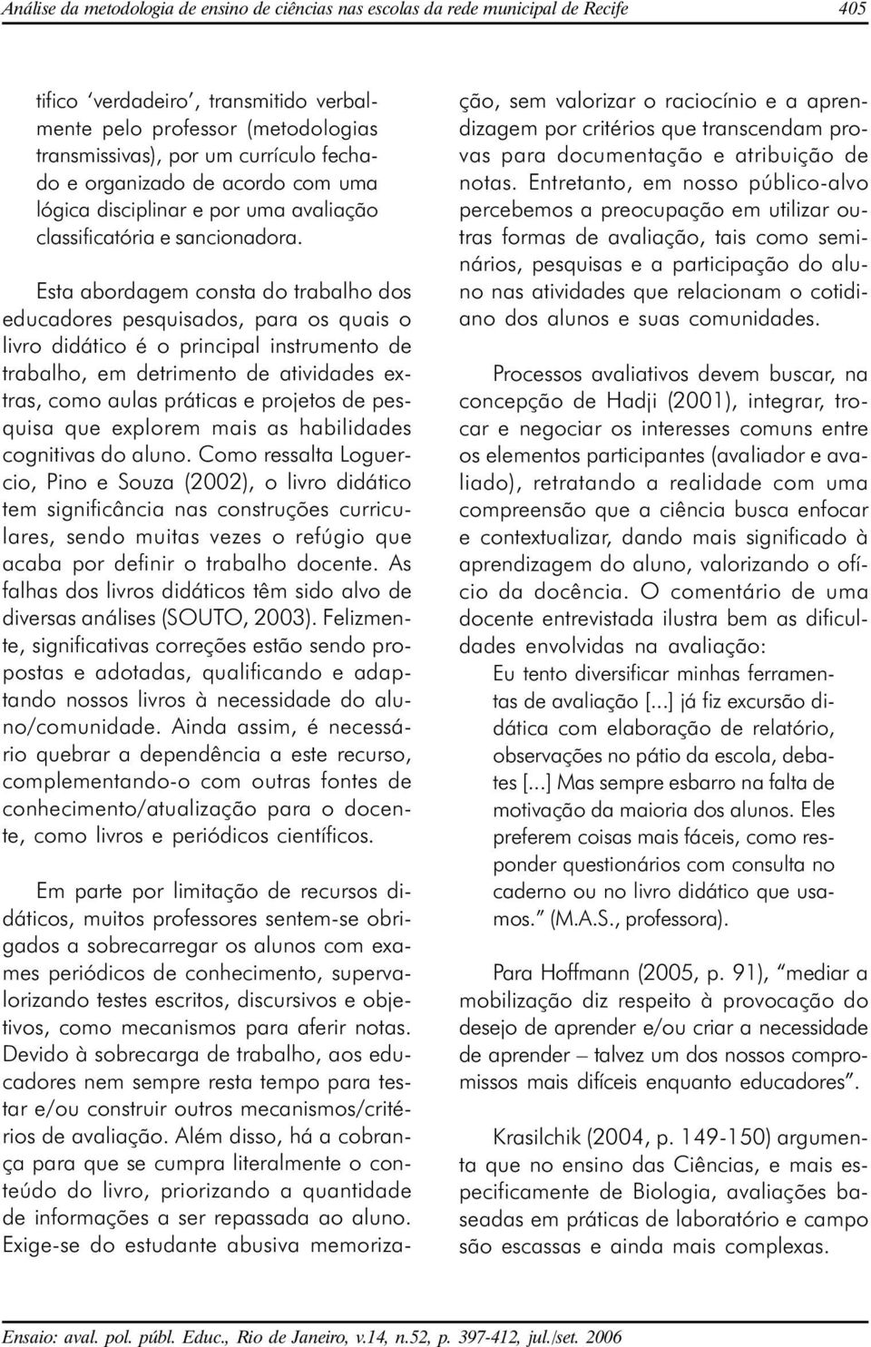 Esta abordagem consta do trabalho dos educadores pesquisados, para os quais o livro didático é o principal instrumento de trabalho, em detrimento de atividades extras, como aulas práticas e projetos