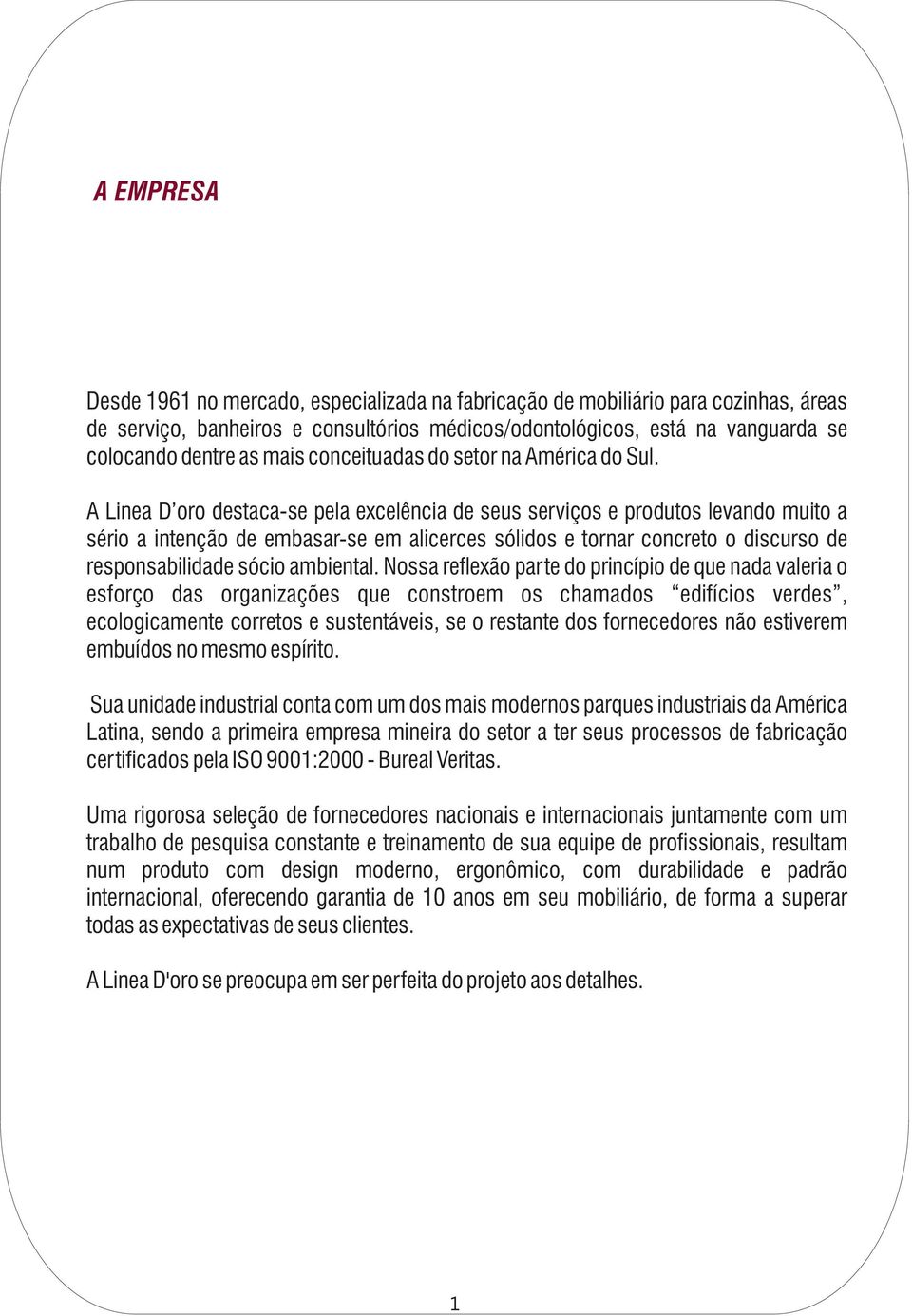 A Linea D oro destaca-se pela excelência de seus serviços e produtos levando muito a sério a intenção de embasar-se em alicerces sólidos e tornar concreto o discurso de responsabilidade sócio