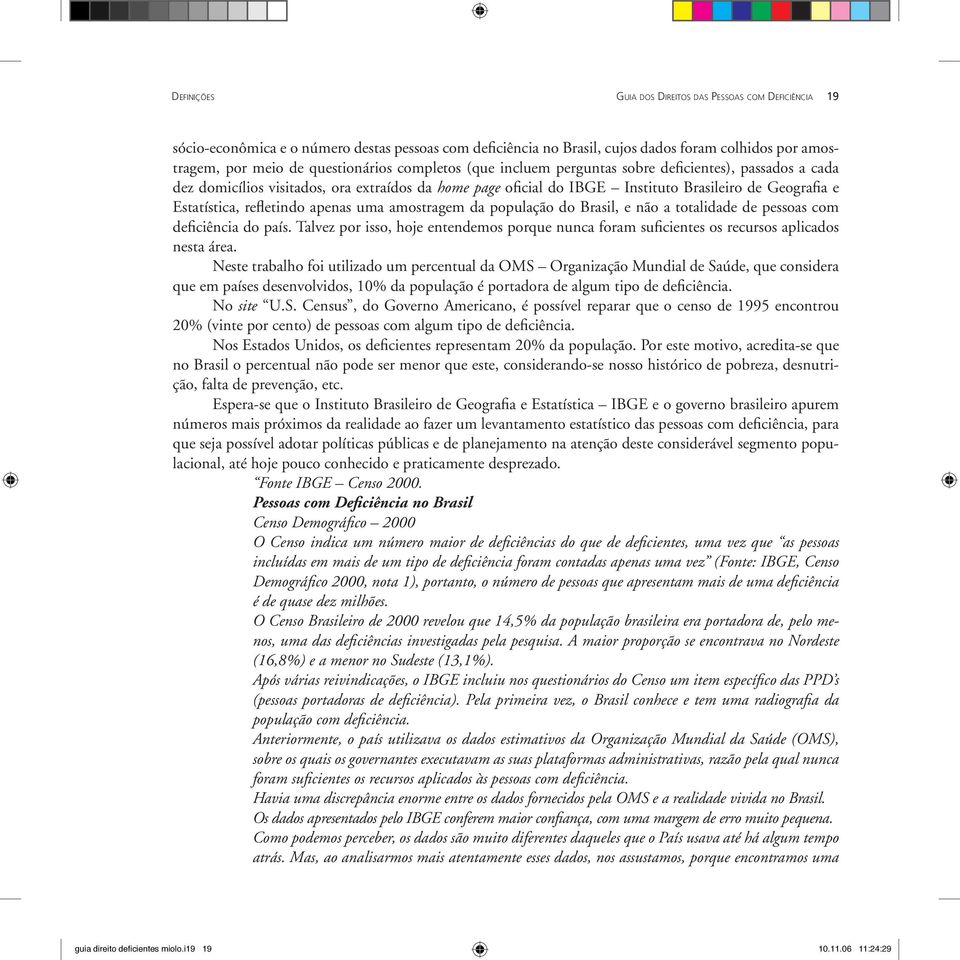 apenas uma amostragem da população do Brasil, e não a totalidade de pessoas com deficiência do país. Talvez por isso, hoje entendemos porque nunca foram suficientes os recursos aplicados nesta área.