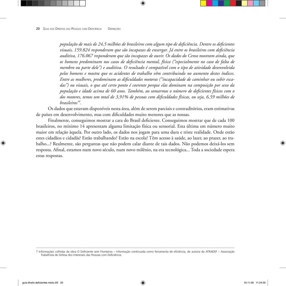 Os dados do Censo mostram ainda, que os homens predominam nos casos de deficiência mental, física ( especialmente no caso de falta de membro ou parte dele ) e auditiva.