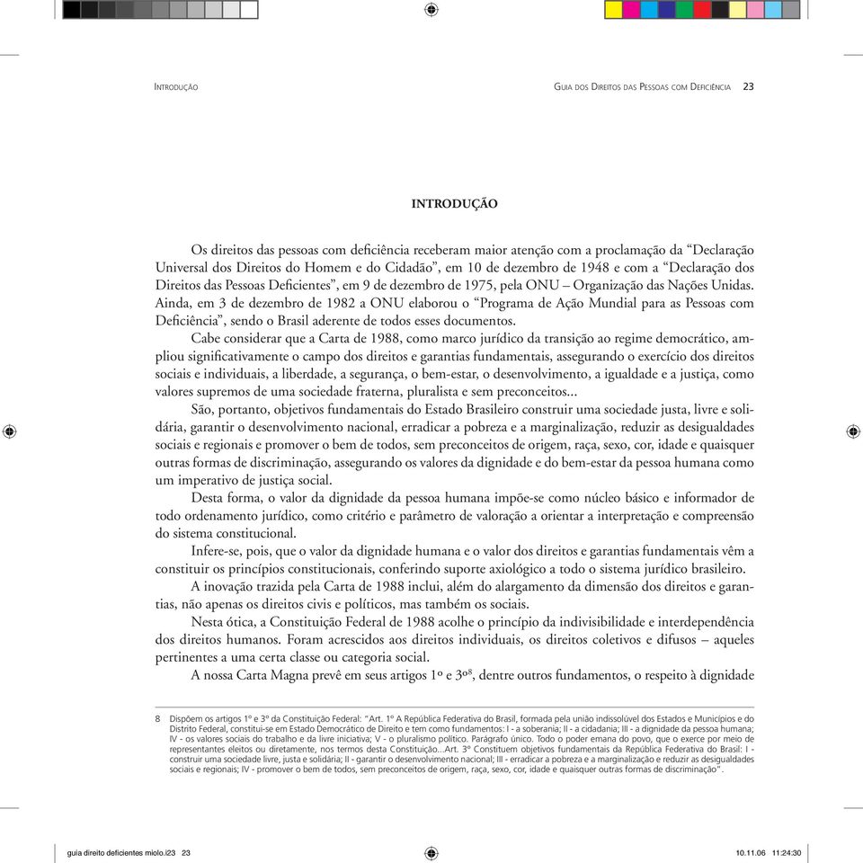 Ainda, em 3 de dezembro de 1982 a ONU elaborou o Programa de Ação Mundial para as Pessoas com Deficiência, sendo o Brasil aderente de todos esses documentos.