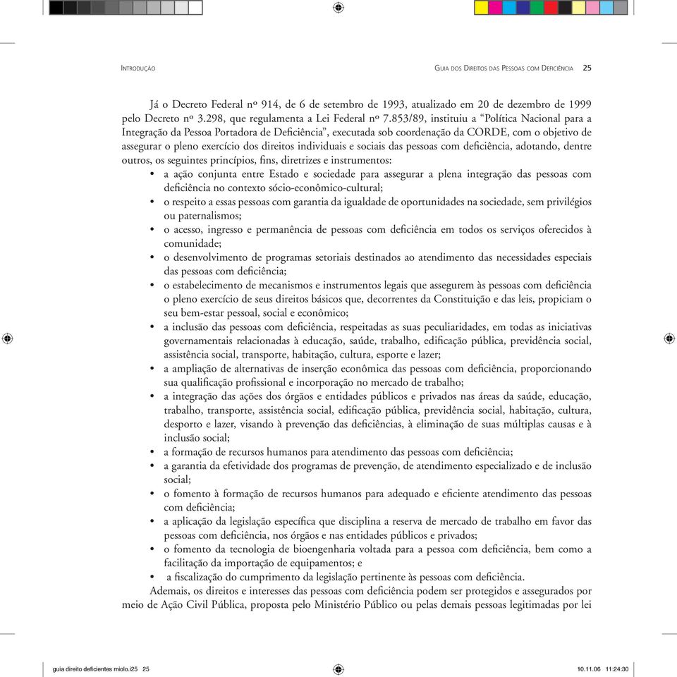 853/89, instituiu a Política Nacional para a Integração da Pessoa Portadora de Deficiência, executada sob coordenação da CORDE, com o objetivo de assegurar o pleno exercício dos direitos individuais