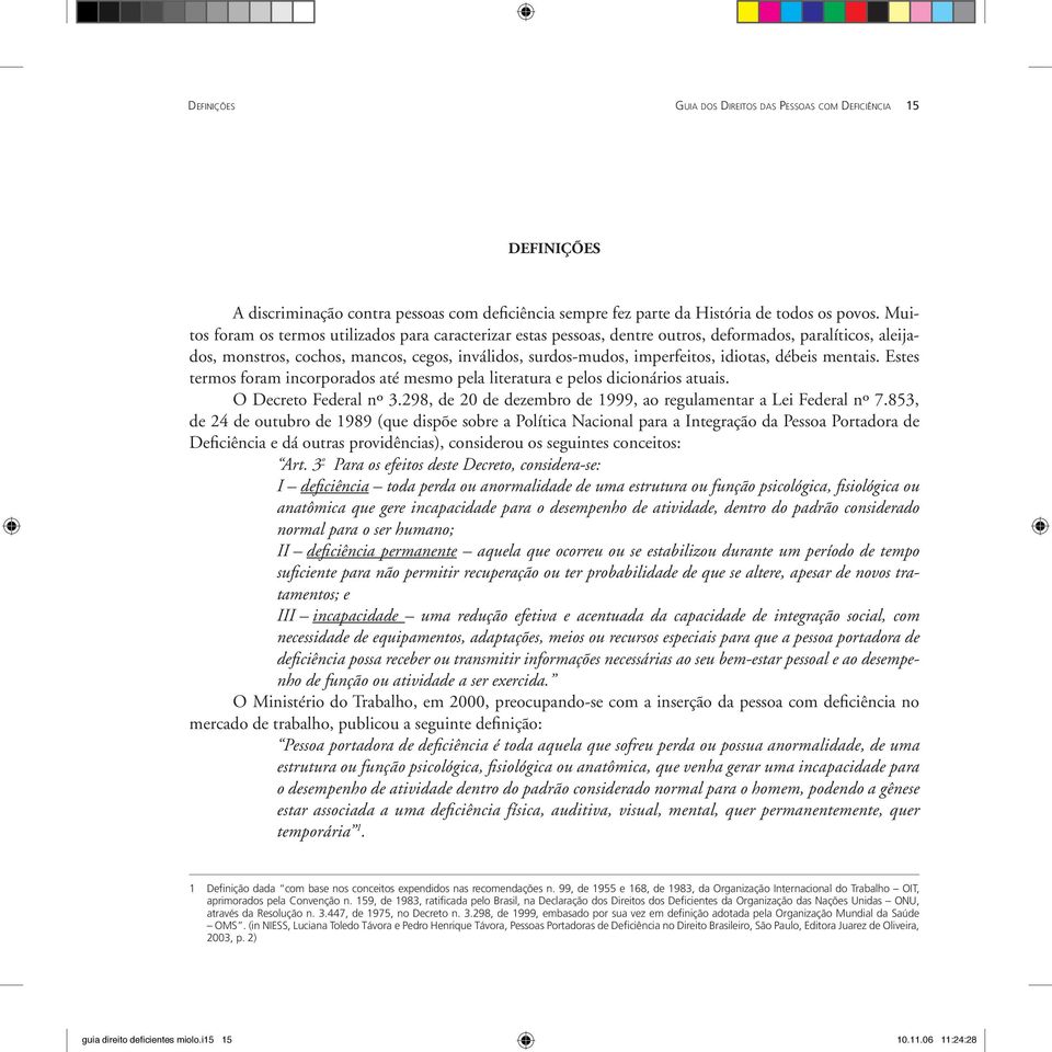 débeis mentais. Estes termos foram incorporados até mesmo pela literatura e pelos dicionários atuais. O Decreto Federal nº 3.298, de 20 de dezembro de 1999, ao regulamentar a Lei Federal nº 7.