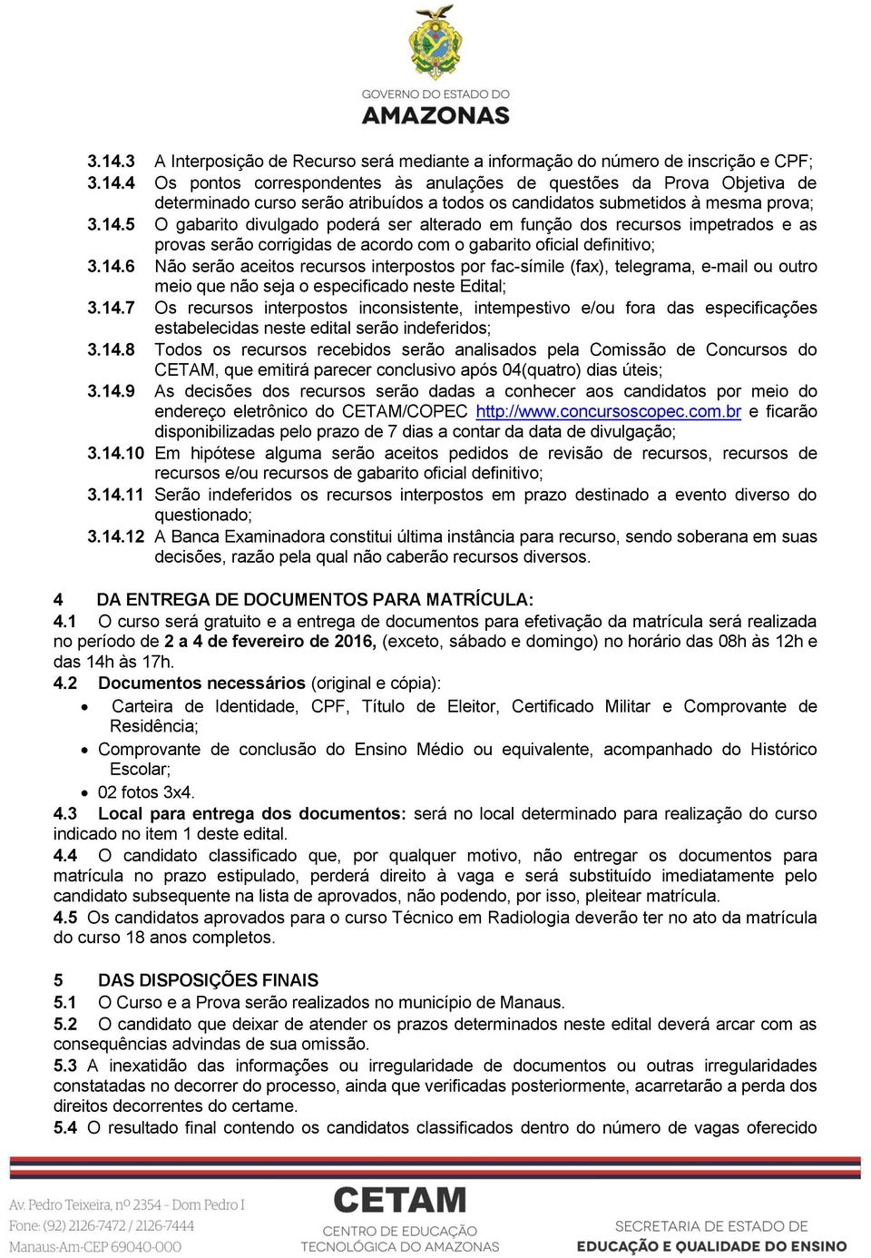 14.7 Os recursos interpostos inconsistente, intempestivo e/ou fora das especificações estabelecidas neste edital serão indeferidos; 3.14.8 Todos os recursos recebidos serão analisados pela Comissão de Concursos do CETAM, que emitirá parecer conclusivo após 04(quatro) dias úteis; 3.