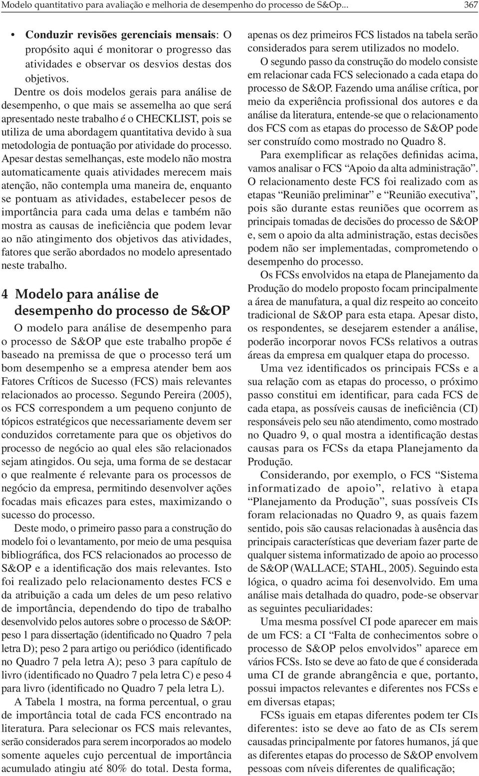 Dentre os dois modelos gerais para análise de desempenho, o que mais se assemelha ao que será apresentado neste trabalho é o CHECKLIST, pois se utiliza de uma abordagem quantitativa devido à sua