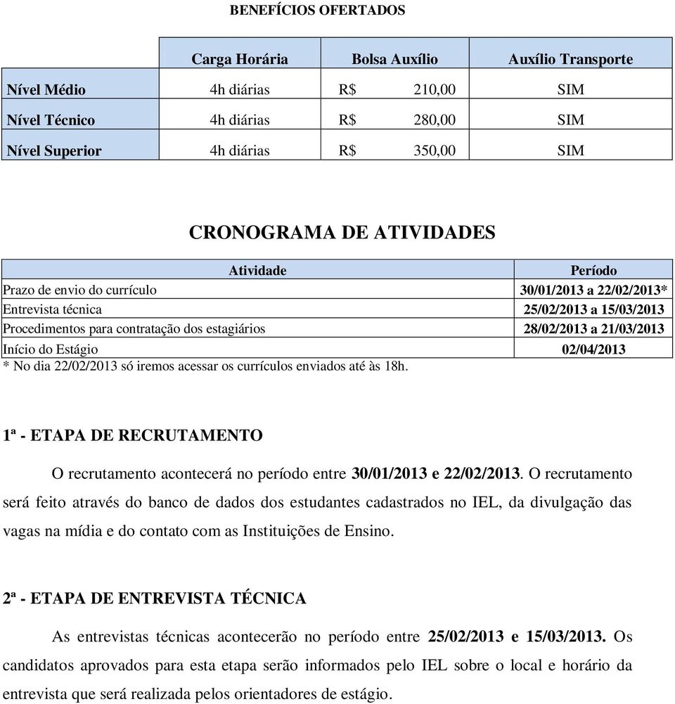 Início do Estágio 02/04/2013 * No dia 22/02/2013 só iremos acessar os currículos enviados até às 18h. 1ª - ETAPA DE RECRUTAMENTO O recrutamento acontecerá no período entre 30/01/2013 e 22/02/2013.