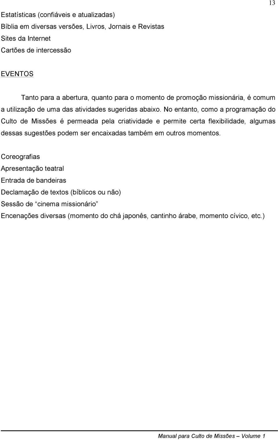 No entanto, como a programação do Culto de Missões é permeada pela criatividade e permite certa flexibilidade, algumas dessas sugestões podem ser encaixadas também em